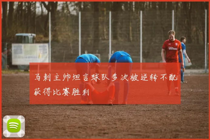 马刺主帅坦言球队多次被逆转不配获得比赛胜利