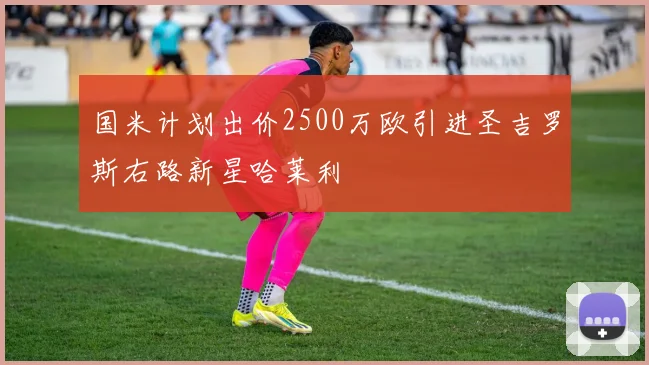 国米计划出价2500万欧引进圣吉罗斯右路新星哈莱利