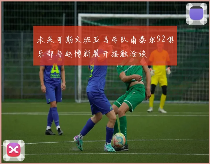 未来可期文班亚马母队南泰尔92俱乐部与赵博新展开接触洽谈